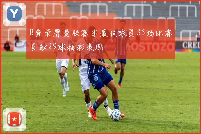 B费荣膺曼联赛季最佳球员35场比赛贡献29球精彩表现