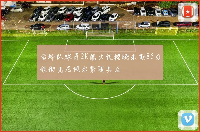 黄蜂队球员2K能力值揭晓米勒85分领衔克尼佩尔紧随其后