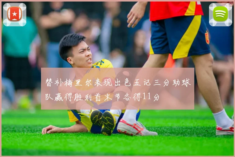 替补梅里尔表现出色五记三分助球队赢得胜利首末节各得11分