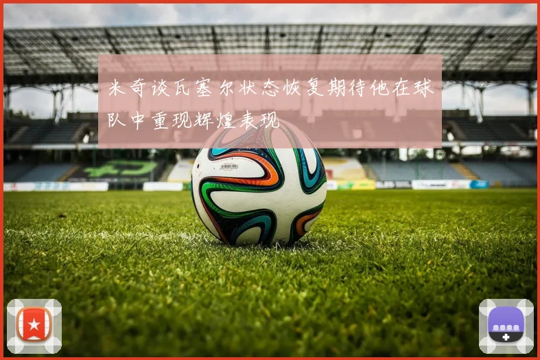 米奇谈瓦塞尔状态恢复期待他在球队中重现辉煌表现