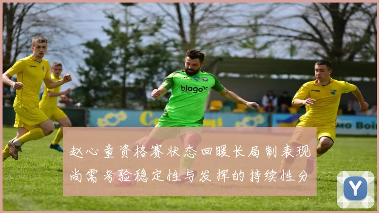 赵心童资格赛状态回暖长局制表现尚需考验稳定性与发挥的持续性分析