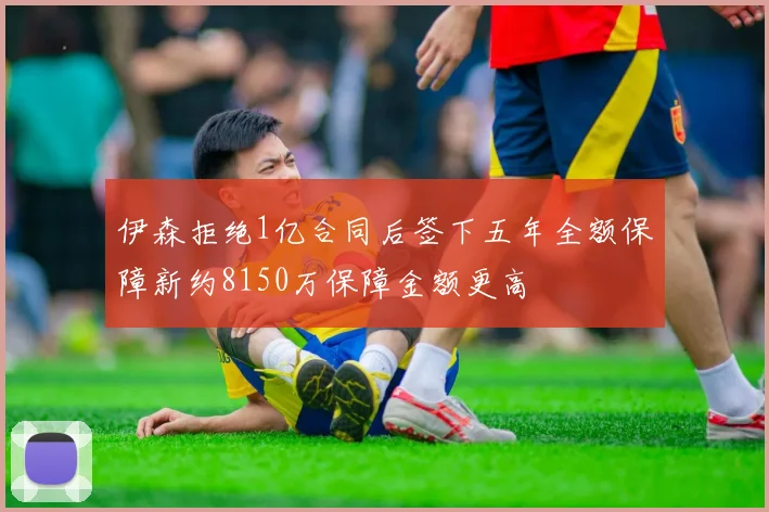 伊森拒绝1亿合同后签下五年全额保障新约8150万保障金额更高