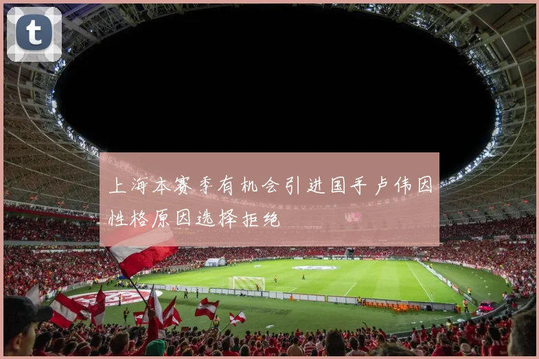 上海本赛季有机会引进国手卢伟因性格原因选择拒绝