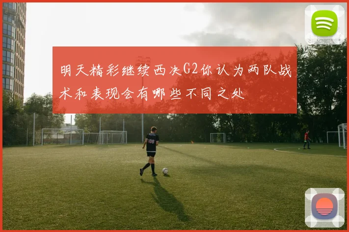 明天精彩继续西决G2你认为两队战术和表现会有哪些不同之处